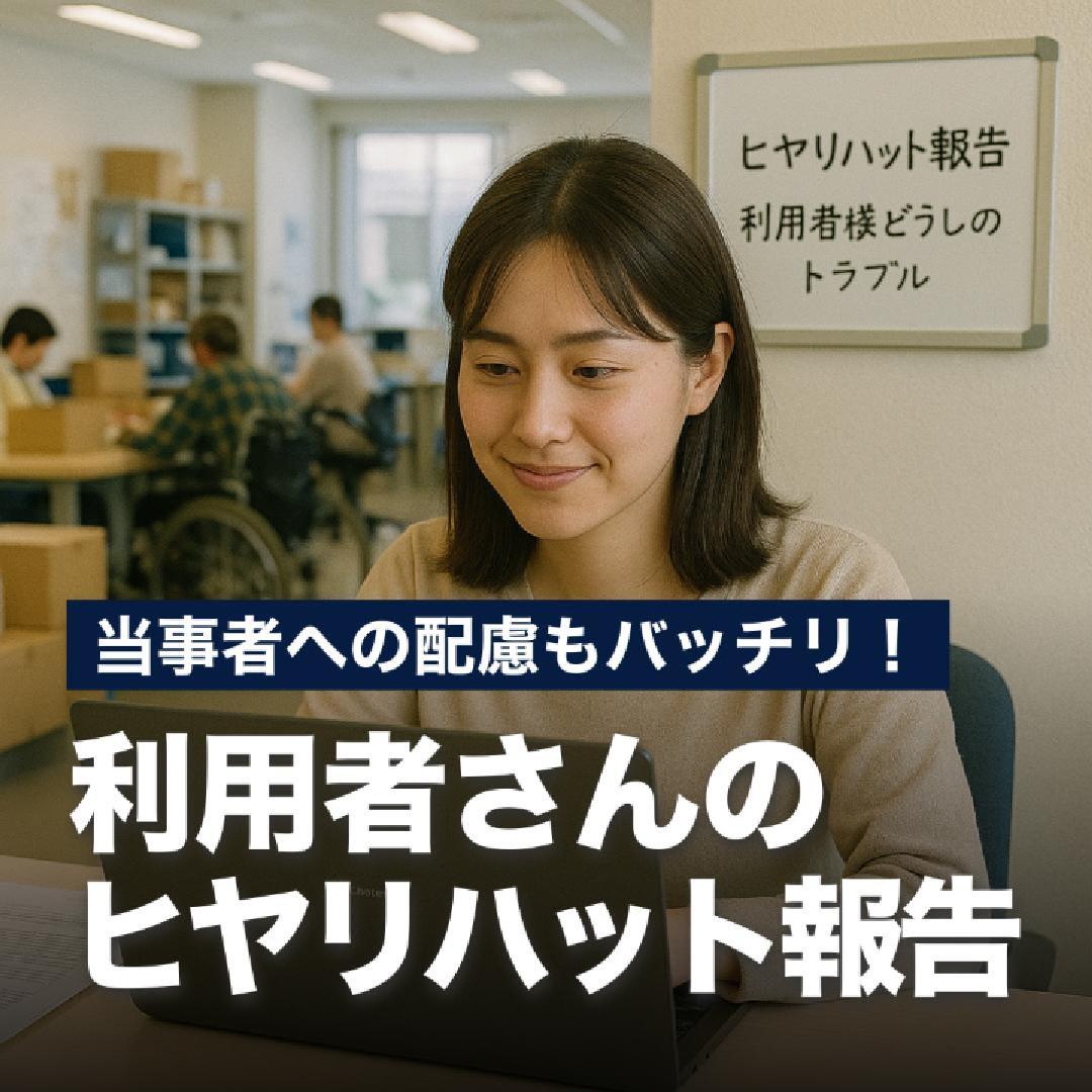 当事者への配慮もバッチリ！利用者さんのヒヤリハット報告