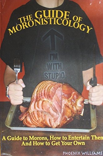 The Guide of Moronisticology: A Guide to Morons, How To Entertain Them and How To Get Your Own