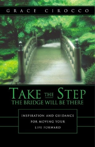 Take the Step - The Bridge Will Be There: Inspiration and Guidance for Moving Your Life Forward