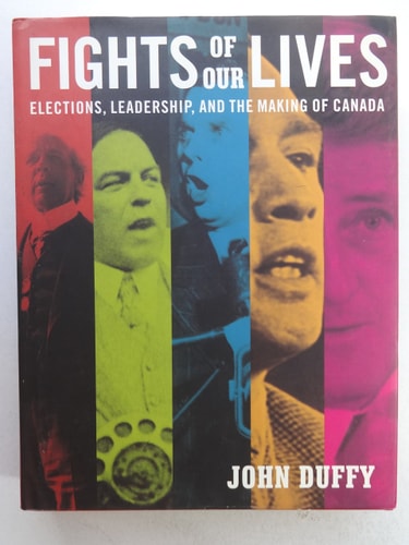 Fights of Our Lives: Elections, Leadership and the Making of Canada