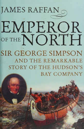 Emperor of the North: Sir George Simpson and the Remarkable Story of the Hudson's Bay Company