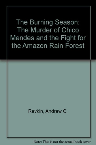 The Burning Season The Murder of Chico Mendes and the Fight for the Amazon Rain Forest