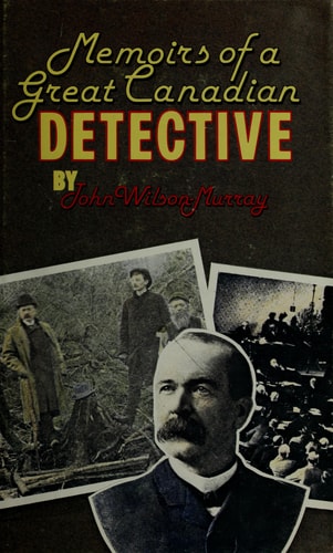 Memoirs of a Great Canadian Detective: Incidents in the Life of John Wilson Murray