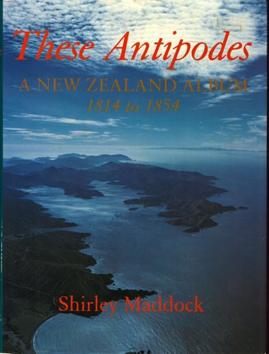 These Antipodes: A New Zealand Album, 1814 to 1854