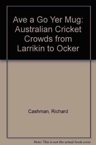 Ave a Go, Yer Mug!: Australian Cricket Crowds from Larrikin to Ocker