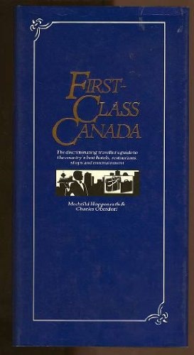 First-Class Canada: The Discriminating Traveller's Guide to the Country's Best Hotels, Restaurants, Shops and Entertainment