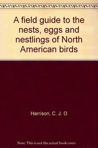 A Field Guide to the Nests, Eggs and Nestlings of North American Birds