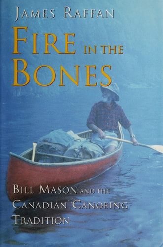 Fire in the Bones: Bill Mason and the Canadian Canoeing Tradition