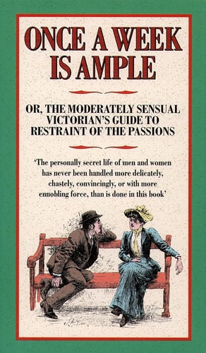 Once a Week Is Ample: Or, the Moderately Sensual Victorian's Guide to Restraint of the Passions