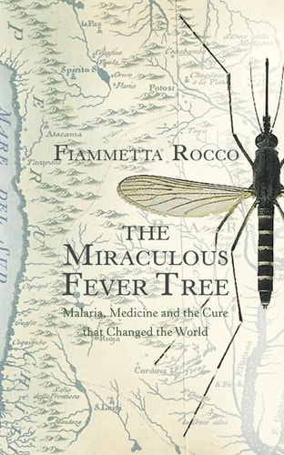 The Miraculous Fever-Tree: Malaria, Medicine and the Cure that Changed the World