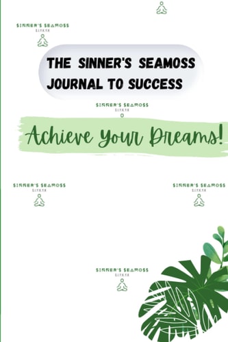 The Sinner's Seamoss Journal To Success: Achieve Your Dreams