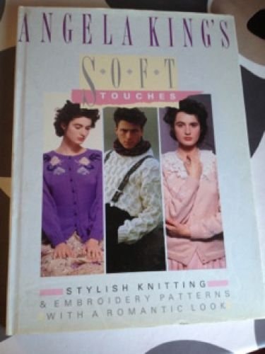 Angela King's Soft Touches: Stylish Knitting & Embroidery Patterns with a Romantic Look