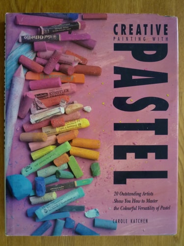 Creative Painting with Pastel: 20 Outstanding Artists Show How to Master the Colourful Versatility of Pastels