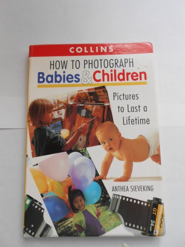 How to Photograph Babies and Children: Pictures to Last a Lifetime