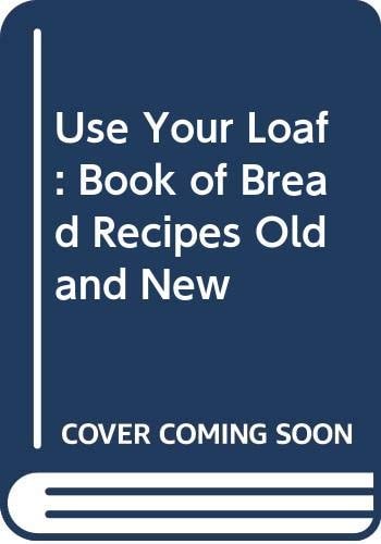 Use Your Loaf: A Book of Bread Recipes Old and New