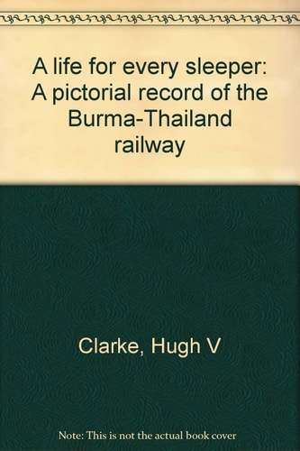 A Life for Every Sleeper: A Pictorial Record of the Burma-Thailand Railway