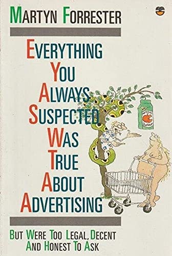 Everything You Always Suspected Was True About Advertising: (But Were Too Legal, Decent and Honest to Ask)
