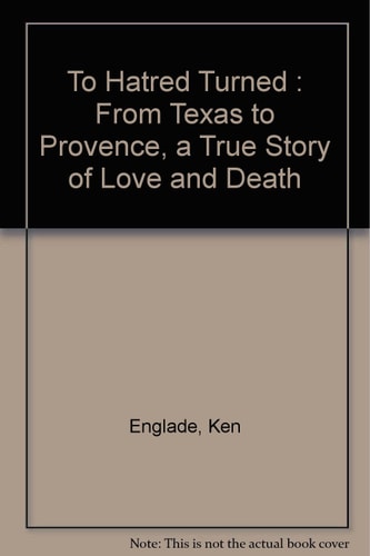 To Hatred Turned: From Texas to Provence, a True Story of Love and Death