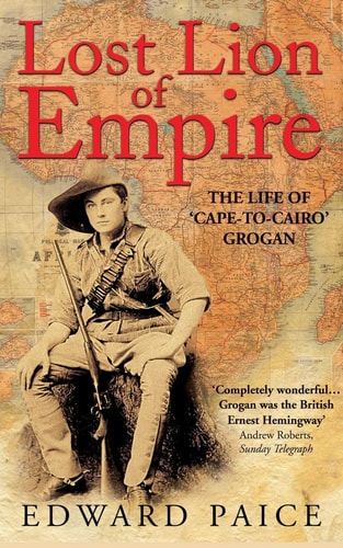 Lost Lion of Empire: The Life of 'Cape-to-Cairo' Grogan