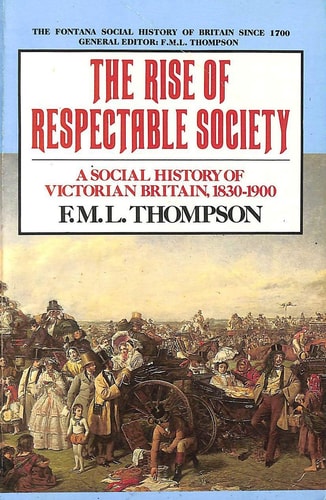 The Rise of Respectable Society: Social History of Victorian Britain, 1830-1900
