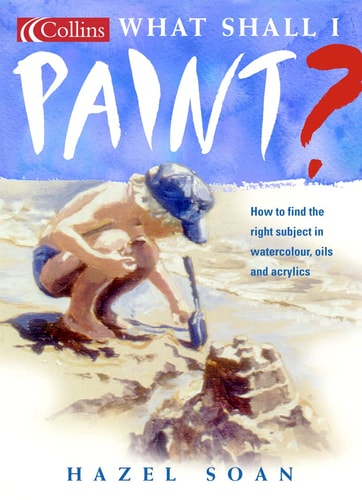 What Shall I Paint?: How to Find the Right Subject in Watercolor, Oils and Acrylics