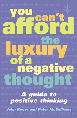 You Can't Afford the Luxury of a Negative Thought: A Guide to Positive Thinking