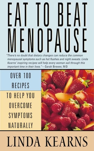 Eat to Beat Menopause: Over 100 Recipes to Help You Overcome Symptoms Naturally