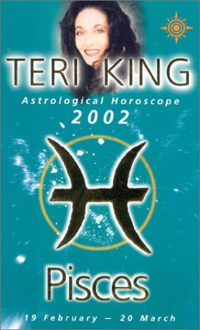 Pisces 2002: Teri King's Complete Horoscope for All Those Whose Birthdays Fall Between 19 February and 20 March