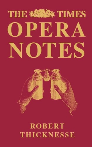 The Times Opera Notes: An Accessible Yet Scholarly Guide to Over 90 Major Operas