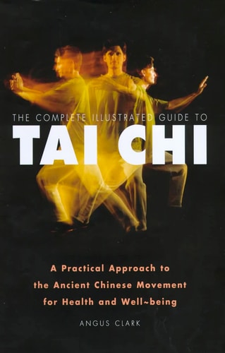 The Complete Illustrated Guide to Tai Chi: A Practical Approach to the Ancient Chinese Movement for Health and Well Being