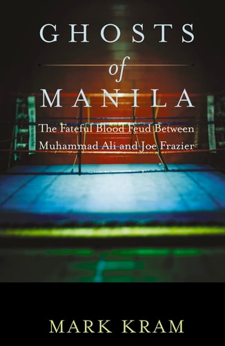 Ghosts of Manila The Fateful Blood Feud Between Muhammad Ali and Joe Frazier