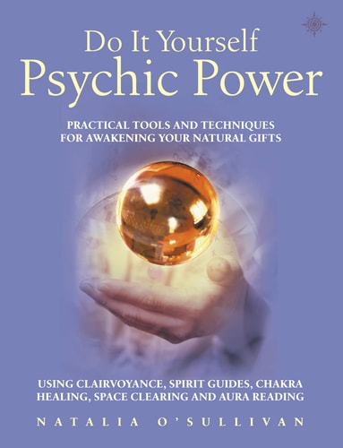 Do It Yourself Psychic Power: Practical Tools and Techniques for Awakening Your Natural Gifts Using Clairvoyance, Spirit Guides, Chakra Healing, Space Clearing and Aura Reading