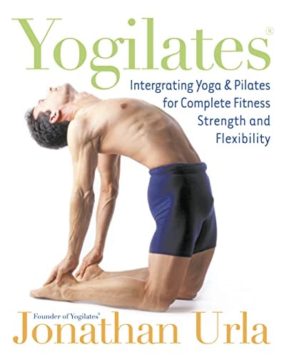 Yogilates: Integrating Yoga and Pilates for Complete Fitness, Strength and Flexibility