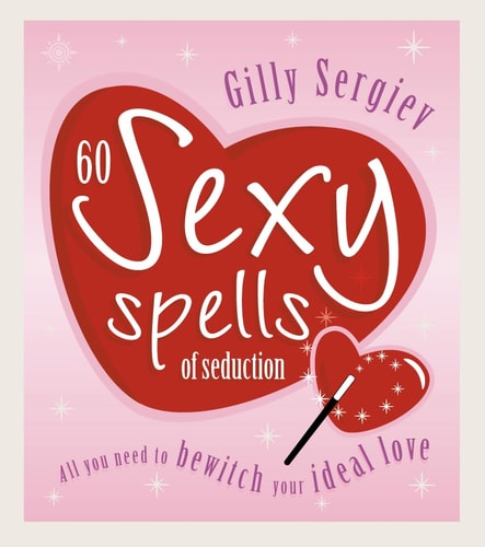 60 Sexy Spells of Seduction: All You Need to Bewitch Your Ideal Love