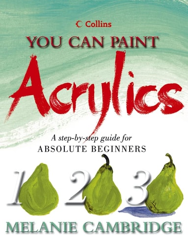You Can Paint Acrylics: A Step-By-Step Guide for Absolute Beginners