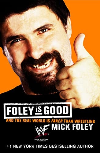 Foley Is Good: And the Real World Is Faker Than Wrestling