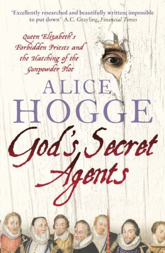 God's Secret Agents Queen Elizabeth's Forbidden Priests and the Hatching of the Gunpowder Plot