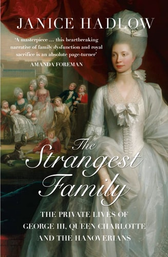 The Strangest Family The Private Lives of George III, Queen Charlotte and the Hanoverians