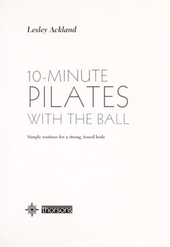 10-Minute Pilates With the Ball: Simple Routines for a Strong, Toned Body