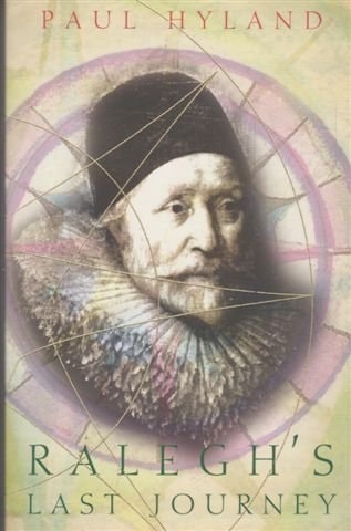 Ralegh's Last Journey: A Tale of Madness, Vanity and Treachery