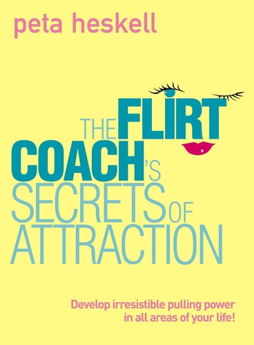 The Flirt Coach's Secrets of Attraction: Develop Irresistible Pulling Power in All Areas of Your Life