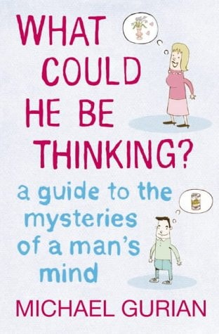 What Could He Be Thinking? A Guide to the Mysteries of a Man's Mind
