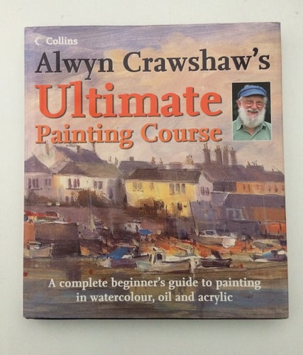 Alwyn Crawshaw's Ultimate Painting Course: A Complete Beginner's Guide to Painting in Watercolour, Oil and Acrylic