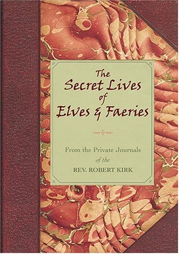 The Secret Lives of Elves & Faeries: From the Private Journal of the Rev. Robert Kirk