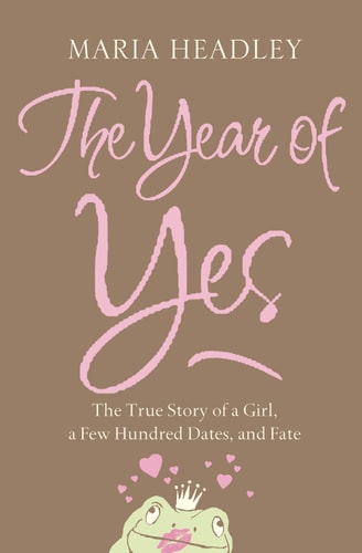 The Year of Yes: The Story of a Girl, a Few Hundred Dates, and Fate