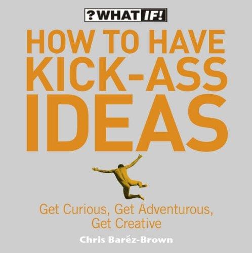 How to Have Kick Ass Ideas