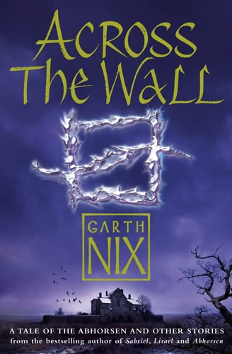 Across the Wall: A Tale of the Abhorsen and Other Stories