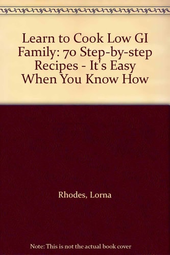 Learn to Cook Low GI Family: 70 Step-by-step Recipes - It's Easy When You Know How