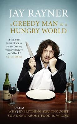 A Greedy Man in a Hungry World: Why Almost Everything You Thought You Knew about Food is Wrong