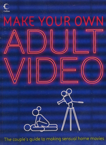 Make Your Own Adult Video: The Couple's Guide to Making Sensual Home Movies